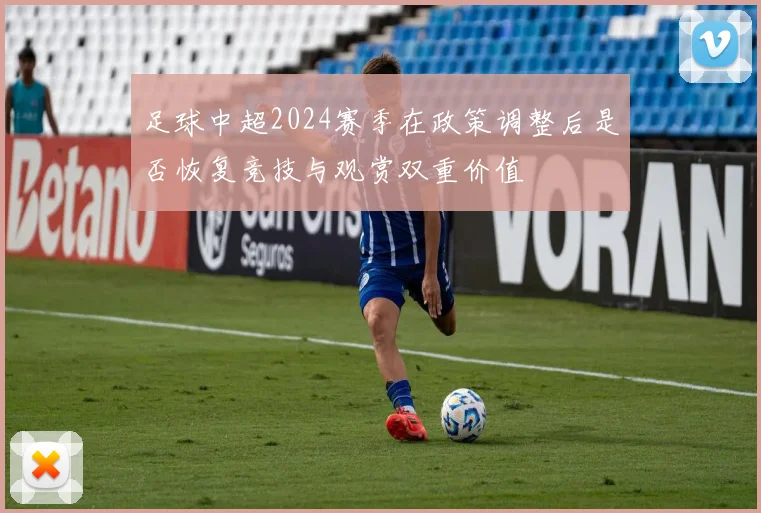 足球中超2024赛季在政策调整后是否恢复竞技与观赏双重价值