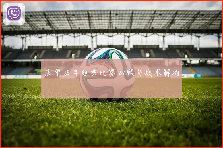 法甲历年经典比赛回顾与战术解构