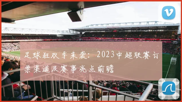 足球狂欢季来袭：2023中超联赛订票渠道及赛事亮点前瞻