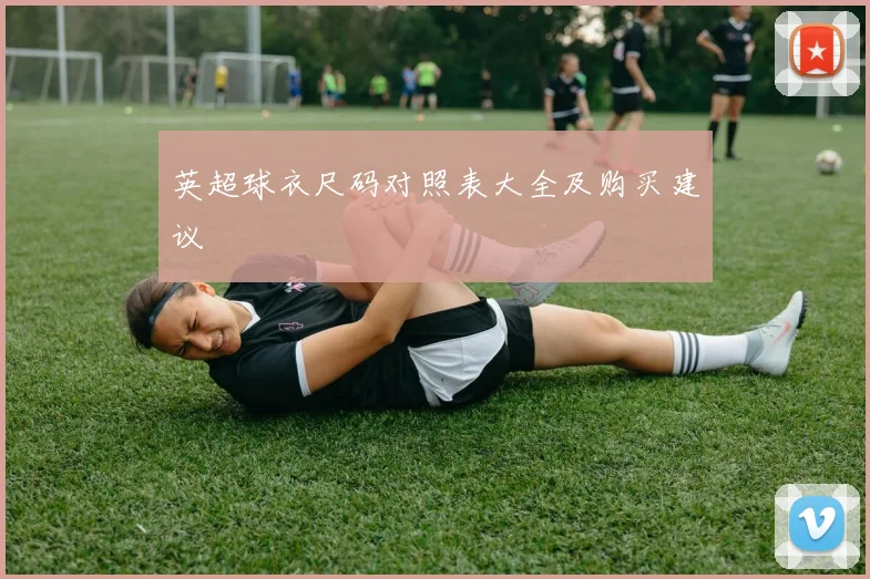 英超球衣尺码对照表大全及购买建议