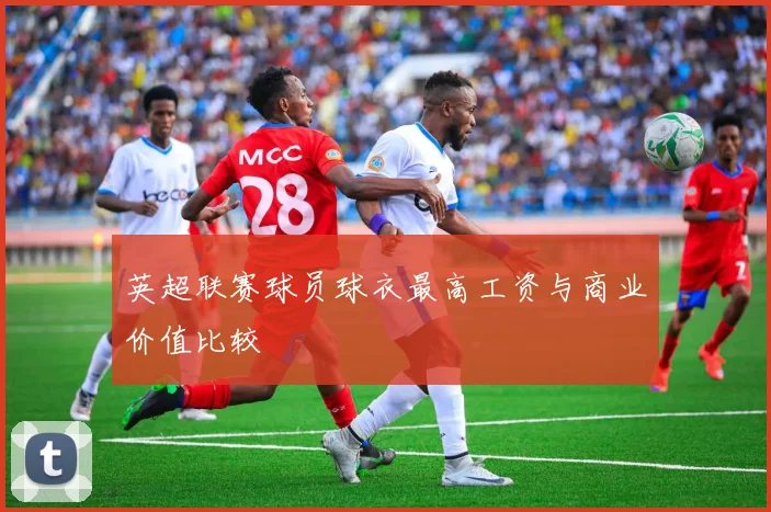 英超联赛球员球衣最高工资与商业价值比较