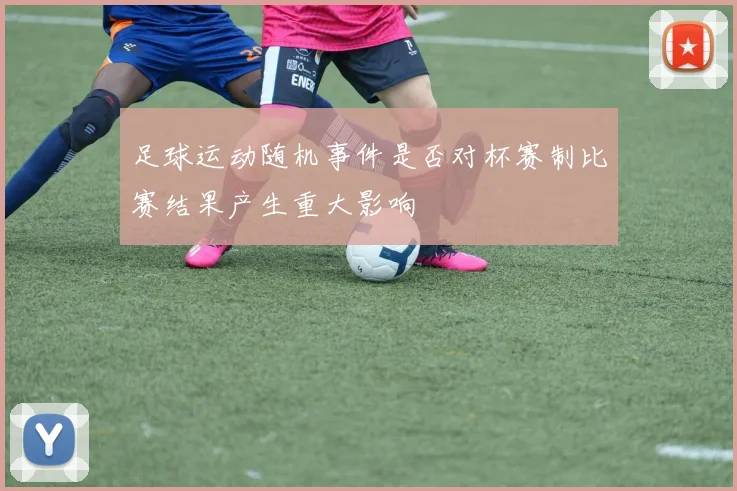 足球运动随机事件是否对杯赛制比赛结果产生重大影响