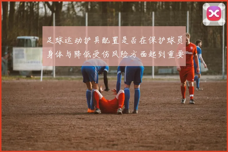 足球运动护具配置是否在保护球员身体与降低受伤风险方面起到重要作用