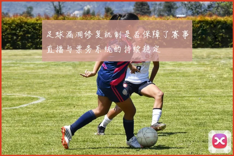 足球漏洞修复机制是否保障了赛事直播与票务系统的持续稳定