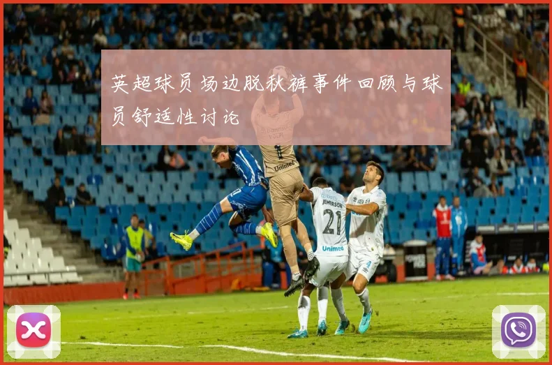 英超球员场边脱秋裤事件回顾与球员舒适性讨论